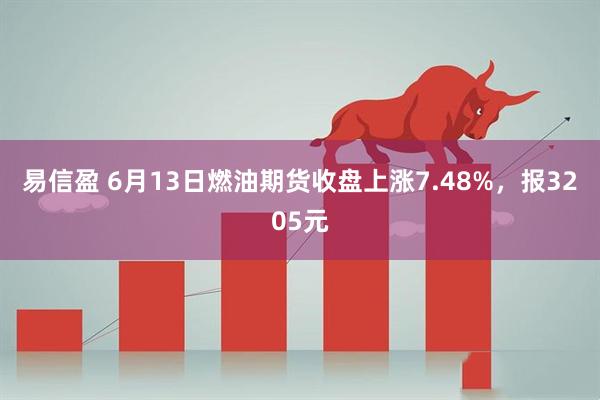 易信盈 6月13日燃油期货收盘上涨7.48%，报3205元
