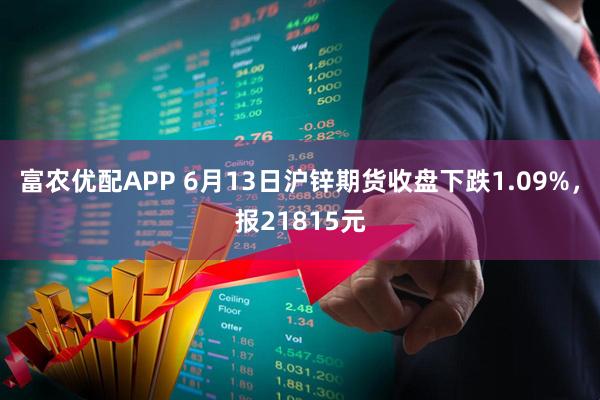 富农优配APP 6月13日沪锌期货收盘下跌1.09%，报21815元