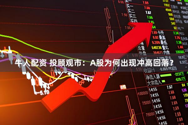 牛人配资 投顾观市：A股为何出现冲高回落？