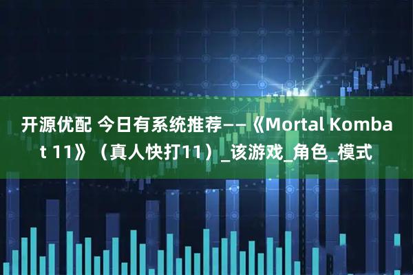 开源优配 今日有系统推荐——《Mortal Kombat 11》（真人快打11）_该游戏_角色_模式