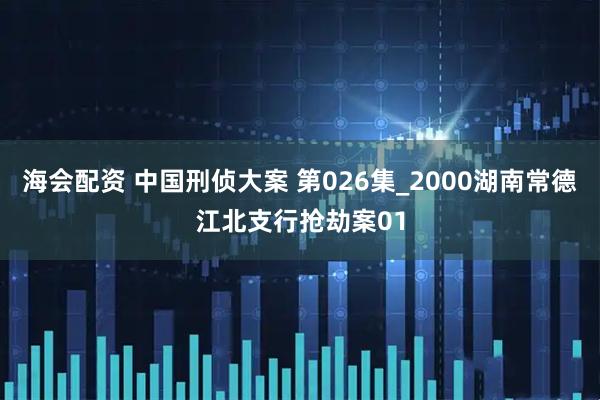 海会配资 中国刑侦大案 第026集_2000湖南常德江北支行抢劫案01