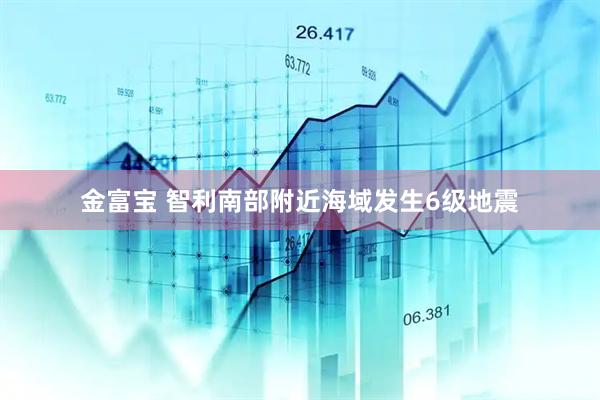 金富宝 智利南部附近海域发生6级地震
