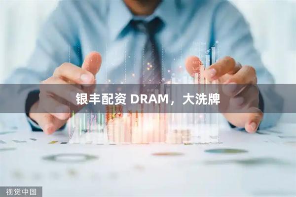 银丰配资 DRAM，大洗牌