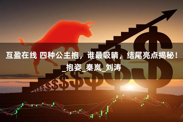 互盈在线 四种公主抱，谁最吸睛，结尾亮点揭秘！_抱姿_秦岚_刘涛