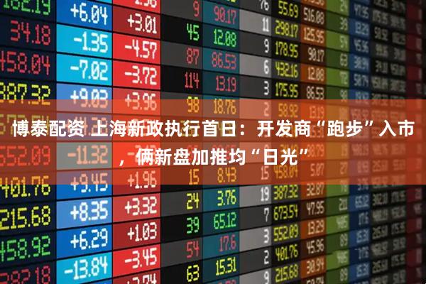 博泰配资 上海新政执行首日：开发商“跑步”入市，俩新盘加推均“日光”