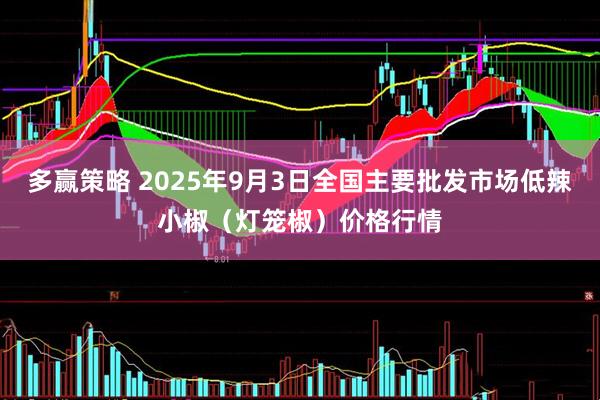 多赢策略 2025年9月3日全国主要批发市场低辣小椒（灯笼椒）价格行情