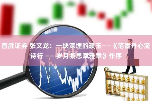 首胜证券 张文龙：一块深埋的璞玉——《笔墨丹心流诗行 —— 岁月凝思赋雅章》作序