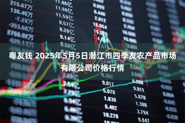 粤友钱 2025年5月5日潜江市四季友农产品市场有限公司价格行情