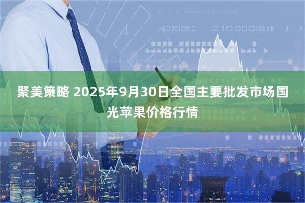 聚美策略 2025年9月30日全国主要批发市场国光苹果价格行情
