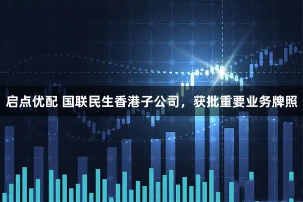 启点优配 国联民生香港子公司，获批重要业务牌照